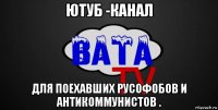 ютуб -канал для поехавших русофобов и антикоммунистов .