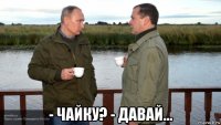  - чайку? - давай...