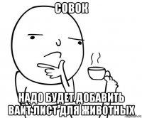 совок надо будет добавить вайт лист для животных