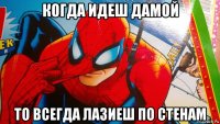 когда идеш дамой то всегда лазиеш по стенам