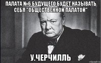 палата №6 будущего будет называть себя "общественной палатой" у.черчилль