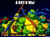 а вот и мы 