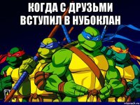 когда с друзьми вступил в нубоклан 