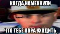 когда намекнули что тебе пора уходить