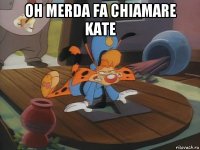 oh merda fa chiamare kate 