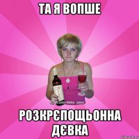 та я вопше розкрєпощьонна дєвка