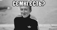 сємкі єсть? 