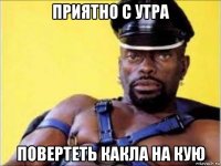 приятно с утра повертеть какла на кую