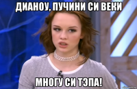 дианоу, пучини си веки многу си тэпа!
