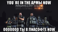 you`re in the армы now ooooooo ты в лиасофте now