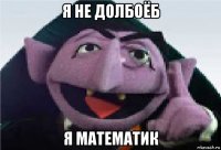я не долбоёб я математик