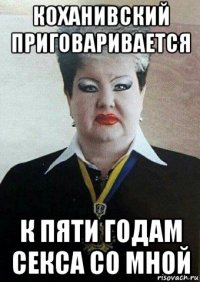 коханивский приговаривается к пяти годам секса со мной
