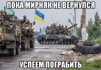 пока мирняк не вернулся успеем пограбить