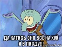  да катись оно всё на хуй и в пизду!!!