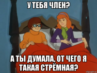 у тебя член? а ты думала, от чего я такая стрёмная?