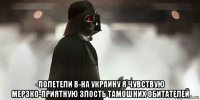  -полетели в-на украину я чувствую мерзко-приятную злость тамошних обитателей