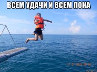 всем удачи и всем пока 