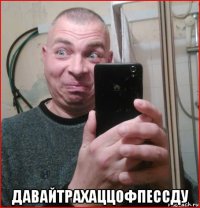  давайтрахаццофпессду