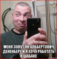  меня зовут ян альбертович дененберг и я хочу работать в шабаке