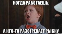 когда работаешь, а кто-то разогревает рыбку