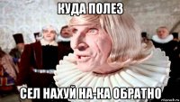 куда полез сел нахуй на-ка обратно