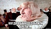 когда в банке одобрили крелит...