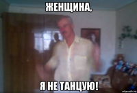 женщина, я не танцую!