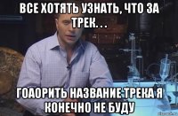 все хотять узнать, что за трек. . . гоаорить название трека я конечно не буду