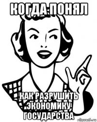 когда понял как разрушить экономику государства