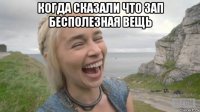 когда сказали что зап бесполезная вещь 