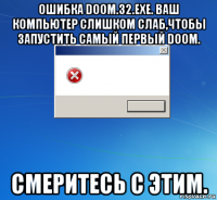 ошибка doom.32.exe. ваш компьютер слишком слаб,чтобы запустить самый первый doom. смеритесь с этим.