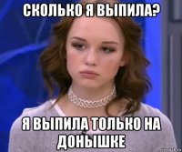 сколько я выпила? я выпила только на донышке