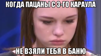 когда пацаны с 3-го караула не взяли тебя в баню