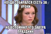 когда собирался сесть за уроки но вспомнил что завтра праздник