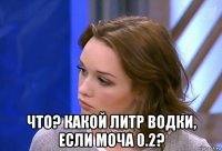  что? какой литр водки, если моча 0.2?
