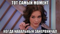 тот самый момент когда навальный занервничал