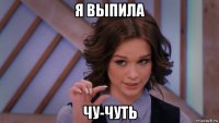 я выпила чу-чуть