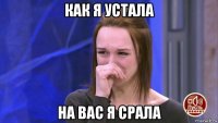 как я устала на вас я срала
