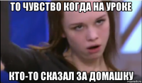 то чувство когда на уроке кто-то сказал за домашку