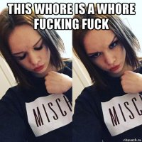 this whore is a whore fucking fuck 
