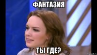 фантазия ты где?