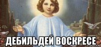  дебильдей воскресе