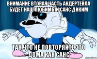 внимание вторая часть андертейла будет наш любимый санс диким так что не повторяйте это дома как санс