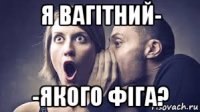 я вагітний- -якого фіга?