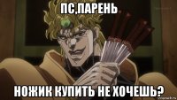 пс,парень ножик купить не хочешь?