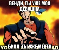 венди, ты уже моя девушка билл, ты уже мёртв
