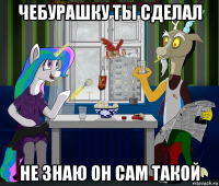чебурашку ты сделал не знаю он сам такой