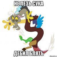 не лезь сука дебил блять