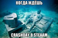 когда ждёшь crashday в steaam