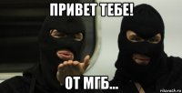 привет тебе! от мгб...